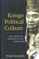 Kongo political culture : the conceptual challenge of the particular / Wyatt MacGaffey.