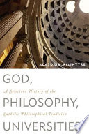 God, philosophy, universities : a selective history of the Catholic philosophical tradition / Alasdair MacIntyre.