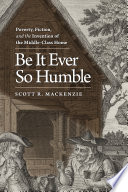 Be it ever so humble : poverty, fiction, and the invention of the middle-class home / Scott R. MacKenzie.
