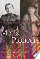 Metis pioneers : Marie Rose Delorme Smith and Isabella Clark Hardisty Lougheed / Doris Jeanne MacKinnon.