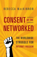 Consent of the networked : the world-wide struggle for Internet freedom / Rebecca MacKinnon.