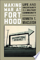 Making war at Fort Hood : life and uncertainty in a military community / Kenneth T. MacLeish.