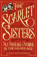 The scarlet sisters : sex, suffrage, and scandal in the Gilded Age /