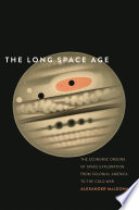The long space age : the economic origins of space exploration from colonial america to the cold war / Alexander MacDonald.