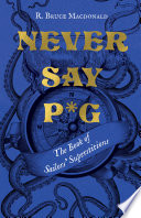 Never say p*g : the book of sailors' superstitions / R. Bruce Macdonald.
