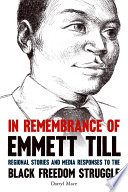 In remembrance of Emmett Till : regional stories and media responses to the Black freedom struggle / Darryl Mace.