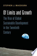 Of limits and growth : the rise of global sustainable development in the twentieth century / Stephen J. Macekura.