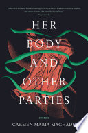 Her body and other parties : stories / Carmen Maria Machado.