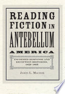 Reading fiction in antebellum America : informed response and reception histories, 1820-1865 / James L. Machor.