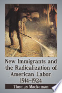 New immigrants and the radicalization of American labor, 1914-1924 / Thomas Mackaman.