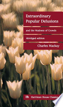 Extraordinary popular delusions and the madness of crowds / Charles Mackay.