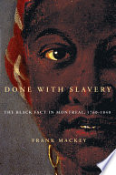 Done with slavery the Black fact in Montreal, 1760-1840 / Frank Mackey.