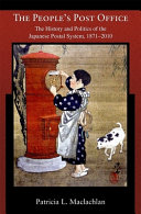 The people's post office : the history and politics of the Japanese postal system, 1871-2010 / Patricia L. Maclachlan.