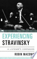 Experiencing Stravinsky : a listener's companion / by Robin Maconie.