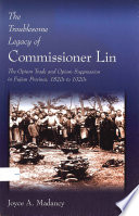 The troublesome legacy of Commissioner Lin : the opium trade and opium suppression in Fujian Province, 1820s to 1920s / Joyce A. Madancy.