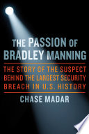 The passion of Bradley Manning : [the story of the suspect behind the largest security breach in U.S. history] / Chase Madar.