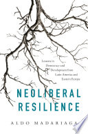 Neoliberal resilience : lessons in democracy and development from Latin America and Eastern Europe / Aldo Madariaga.