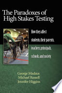 The paradoxes of high stakes testing : how they affect students, their parents, teachers, principals, schools, and society /