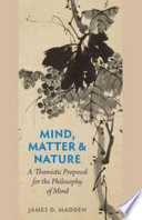 Mind, matter, and nature : a Thomistic proposal for the philosophy of mind / James D. Madden.