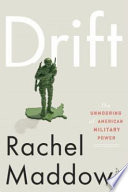 Drift : the unmooring of American military power / Rachel Maddow.