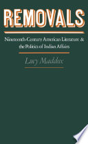 Removals : nineteenth-century American literature and the politics of Indian affairs / Lucy Maddox.