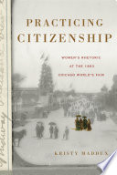 Practicing citizenship : women's rhetoric at the 1893 Chicago World's Fair /