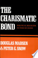 The charismatic bond : political behavior in time of crisis / Douglas Madsen and Peter G. Snow.