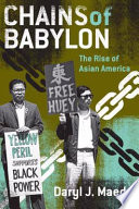 Chains of Babylon : the rise of Asian America / Daryl J. Maeda.