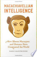 Macachiavellian intelligence : how rhesus macaques and humans have conquered the world /