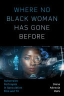 Where no Black woman has gone before : subversive portrayals in speculative film and TV / Diana Adesola Mafe.
