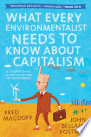 What every environmentalist needs to know about capitalism : a citizen's guide to capitalism and the environment / Fred Magdoff and John Bellamy Foster.