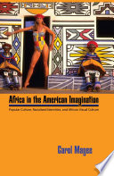 Africa in the American imagination popular culture, racialized identities, and African visual culture / Carol Magee.