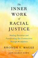 The inner work of racial justice : healing ourselves and transforming our communities through mindfulness / Rhonda V. Magee.