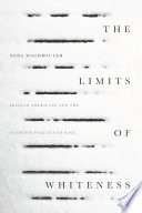 The limits of whiteness : Iranian Americans and the everyday politics of race / Neda Maghbouleh.