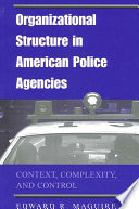 Organizational structure in American police agencies context, complexity, and control / Edward R. Maguire.