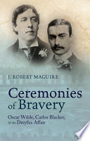 Ceremonies of bravery : Oscar Wilde, Carlos Blacker, and the Dreyfus Affair / by J. Robert Maguire.
