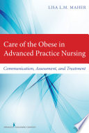 Care of the obese in advanced practice nursing : communication, assessment, and treatment / Lisa L. M. Maher.
