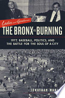 Ladies and gentlemen, the Bronx is burning : 1977, baseball, politics, and the battle for the soul of a city /