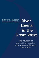River towns in the Great West : the structure of provincial urbanization in the American Midwest, 1820-1870 /