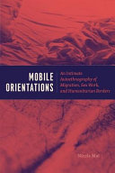 Mobile orientations : an intimate autoethnography of migration, sex work, and humanitarian borders / Nicola Mai.