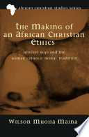 The making of an African Christian ethics : Bénézet Bujo and the Roman Catholic moral tradition /