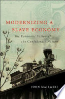 Modernizing a slave economy : the economic vision of the Confederate nation / John Majewski.