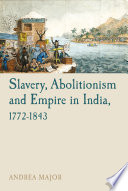 Slavery, abolitionism and empire in India, 1772-1843 / Andrea Major.