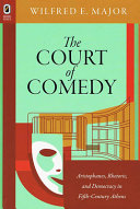 The court of comedy : Aristophanes, rhetoric, and democracy in fifth-century Athens /