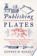 Publishing Plates : Stereotyping and Electrotyping in Nineteenth-Century US Print Culture /