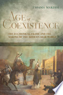 Age of coexistence : the ecumenical frame and the making of the modern Arab world / Ussama Makdisi.