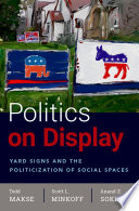 Politics on display : yard signs and the politicization of social spaces / Todd Makse, Scott L. Minkoff, Anand E. Sokhey.