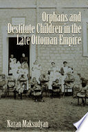 Orphans and destitute children in the late Ottoman Empire /