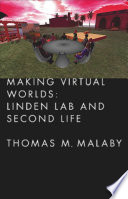 Making virtual worlds : Linden Lab and Second Life / Thomas M. Malaby.