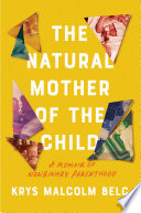 The natural mother of the child : a memoir of nonbinary parenthood / Krys Malcolm Belc.